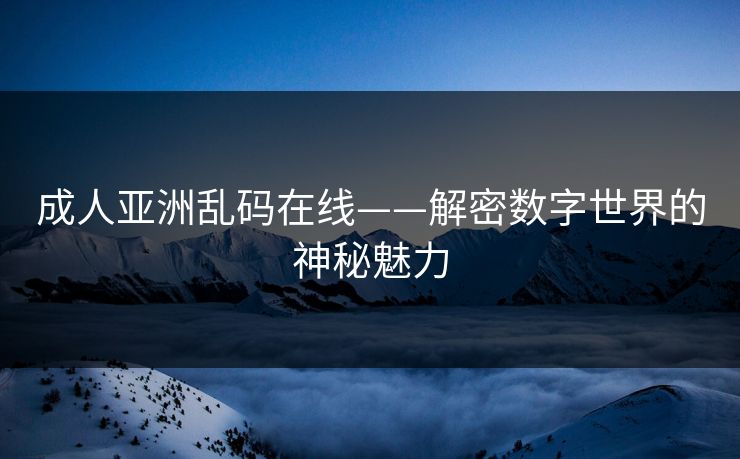 成人亚洲乱码在线——解密数字世界的神秘魅力