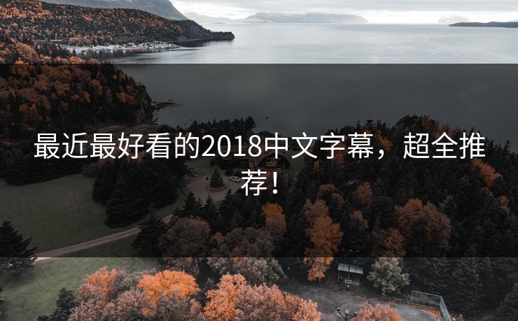 最近最好看的2018中文字幕，超全推荐！