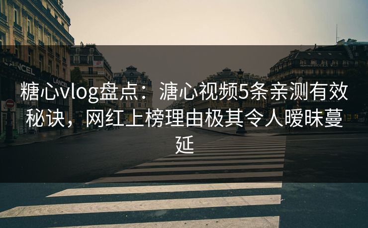 糖心vlog盘点：溏心视频5条亲测有效秘诀，网红上榜理由极其令人暧昧蔓延